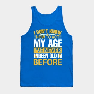 i dont know how to act my age I've Never Been Old Before Tank Top